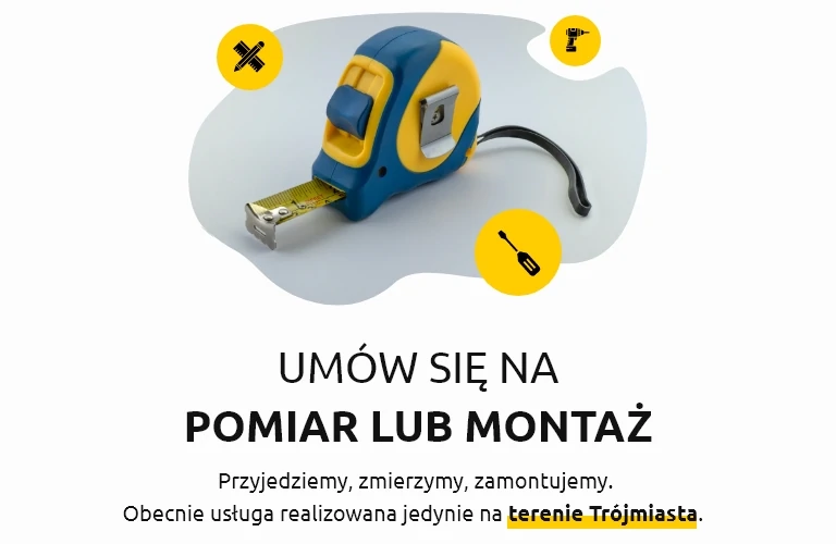 Umów się na pomiar lub montaż. Usługa realizowana tylko na terenie Trójmiasta.